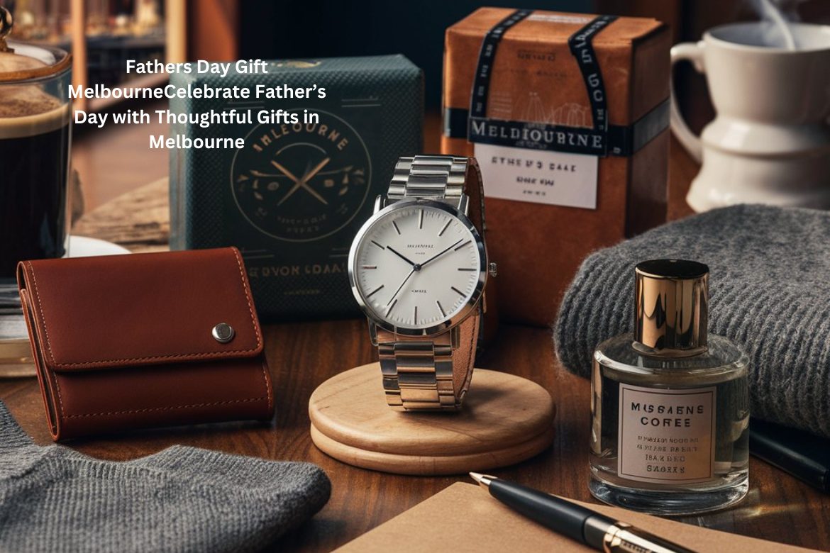 Fathers Day Gift MelbourneCelebrate Father’s Day with Thoughtful Gifts in Melbourne