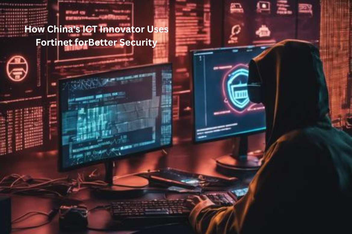 How China's ICT Innovator Uses Fortinet forBetter Security